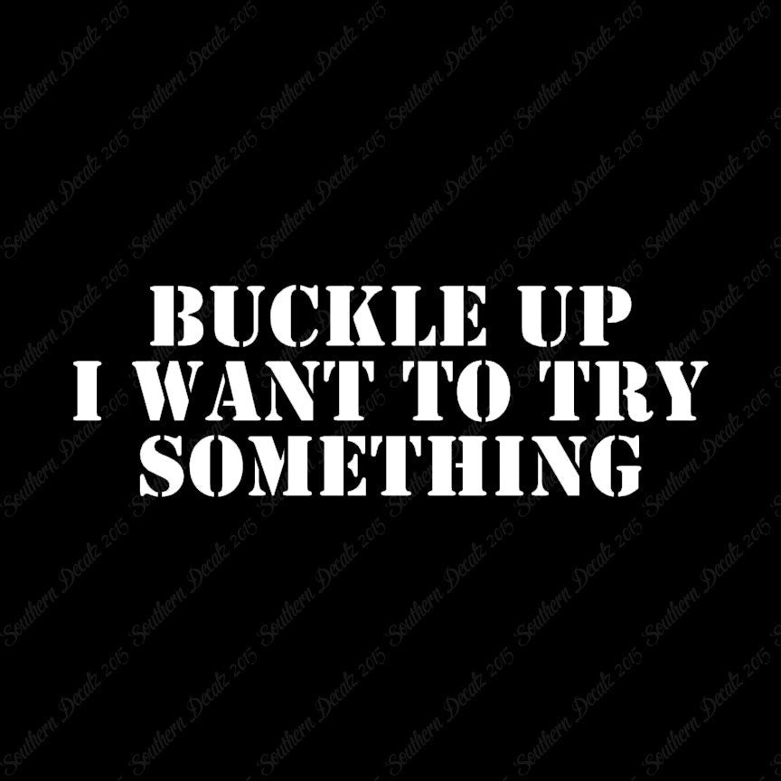 Buckle Up I Want To Try Something