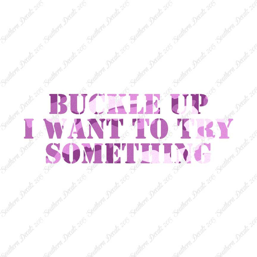 Buckle Up I Want To Try Something