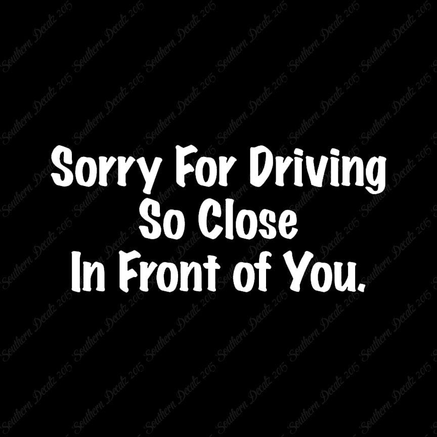 Sorry Driving Close Infront