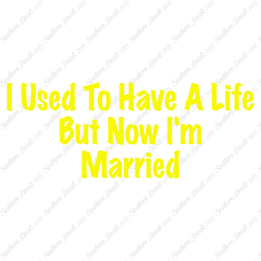 Used To Have A Life Now I'm Married