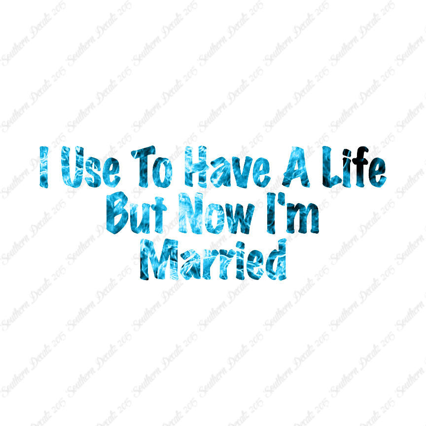 Used To Have A Life Now I'm Married
