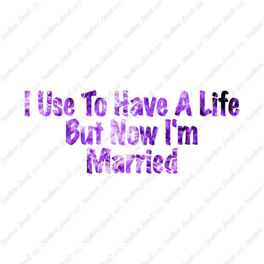 Used To Have A Life Now I'm Married
