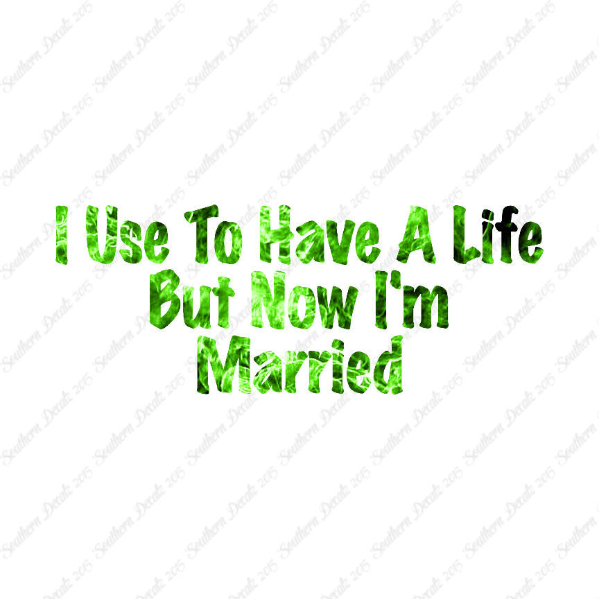 Used To Have A Life Now I'm Married