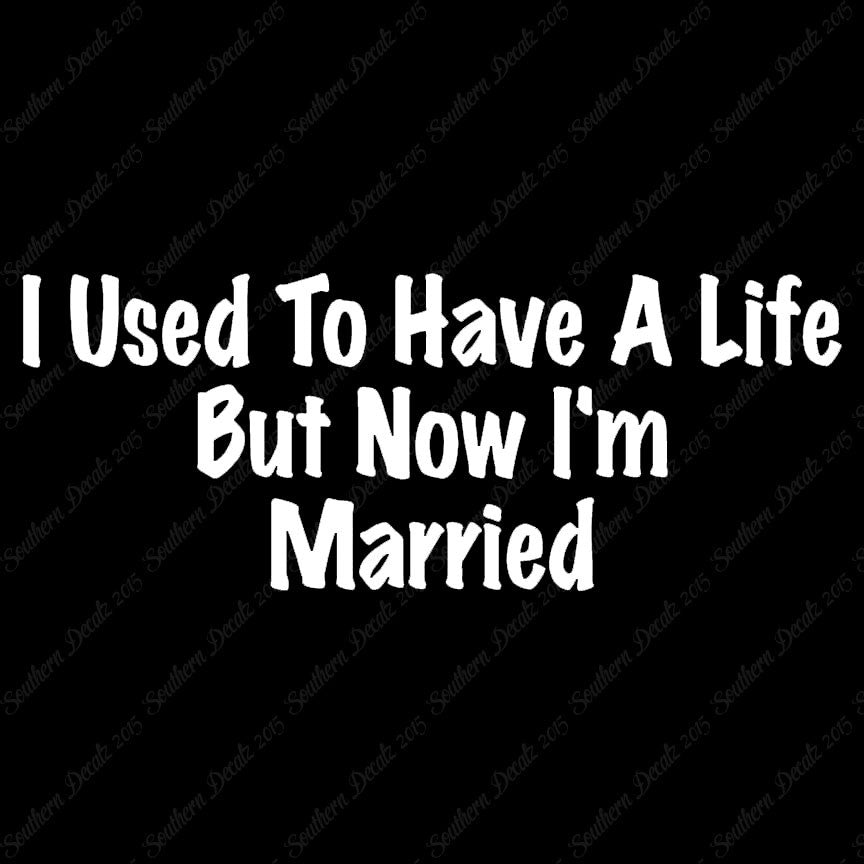 Used To Have A Life Now I'm Married
