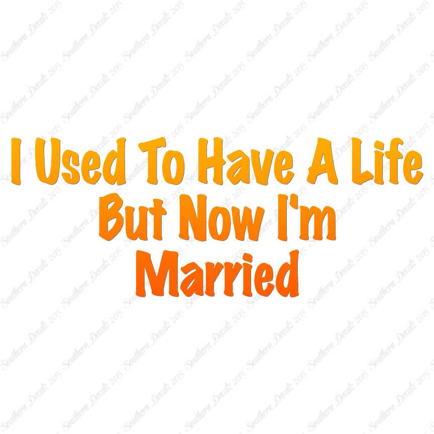 Used To Have A Life Now I'm Married