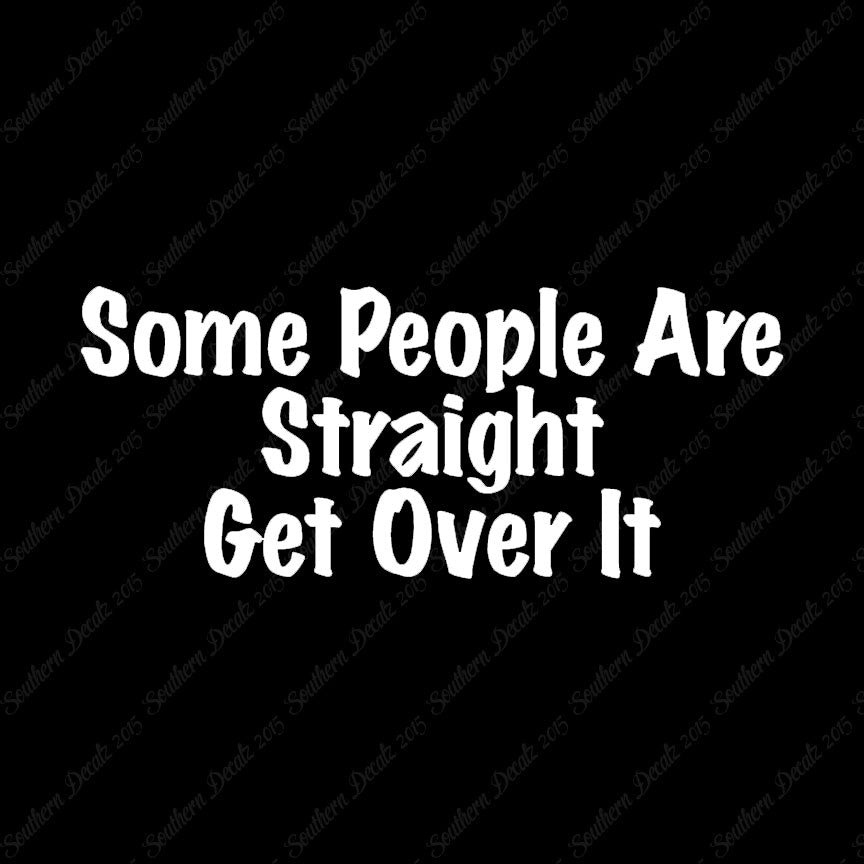Some People Are Straight Get Over It