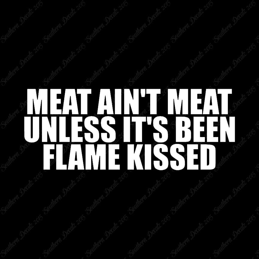Meat Isn't Meat Unless Flame Kissed