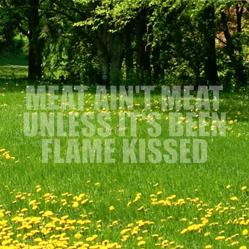 Meat Isn't Meat Unless Flame Kissed