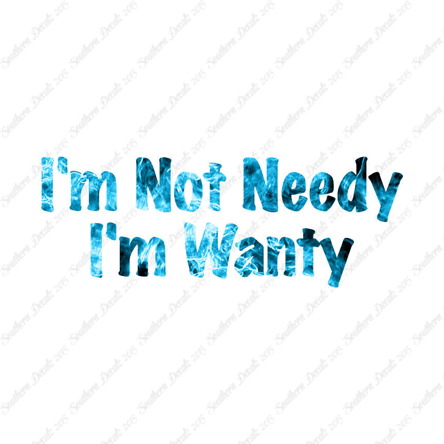 Not Needy I'm Wanty