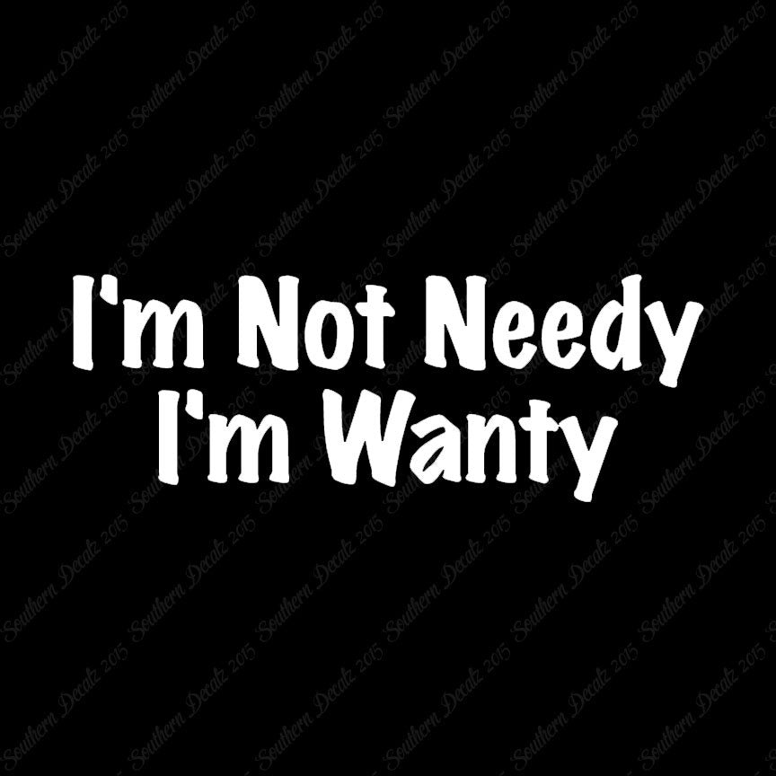 Not Needy I'm Wanty