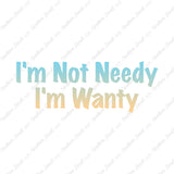 Not Needy I'm Wanty