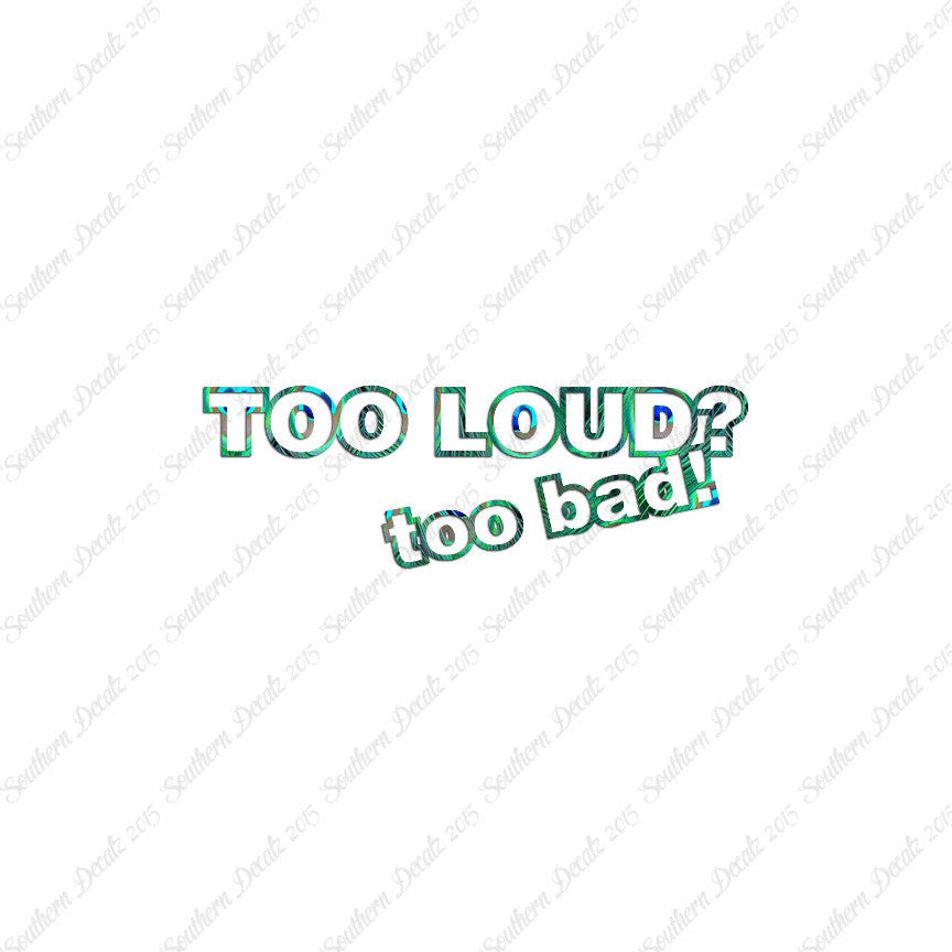 Too Loud ? Too Bad