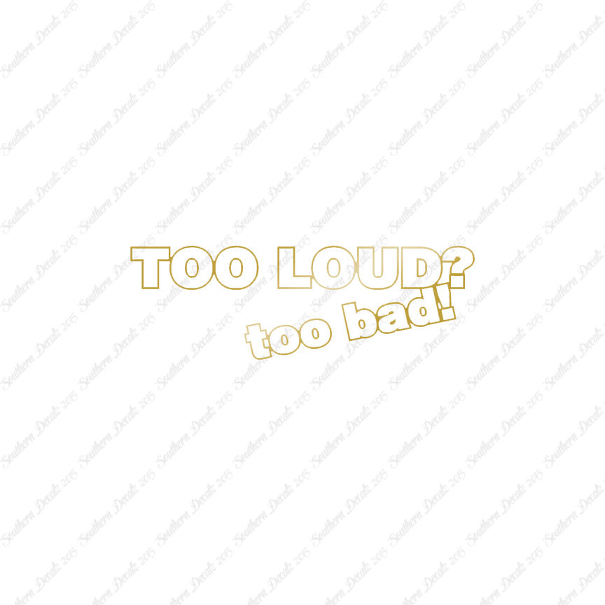 Too Loud ? Too Bad