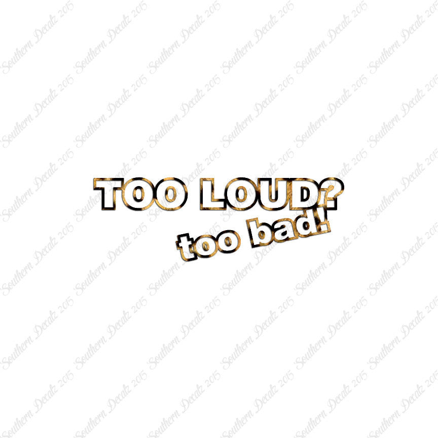 Too Loud ? Too Bad