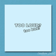 Too Loud ? Too Bad