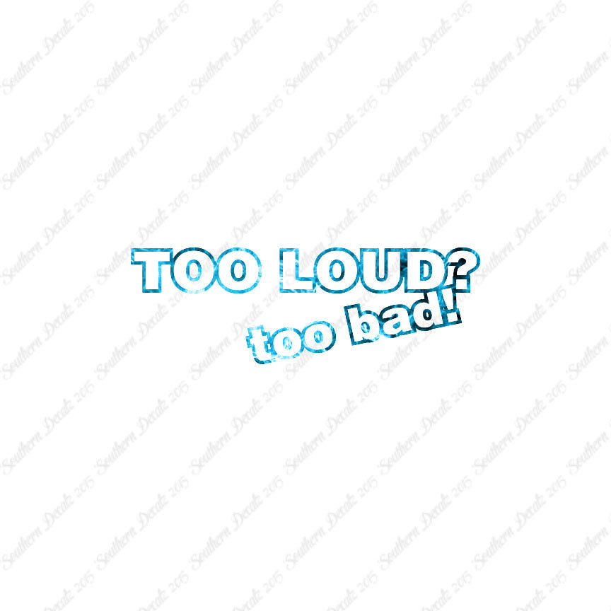 Too Loud ? Too Bad