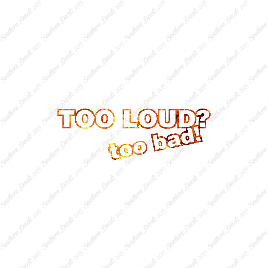Too Loud ? Too Bad