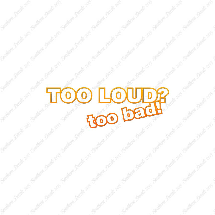 Too Loud ? Too Bad