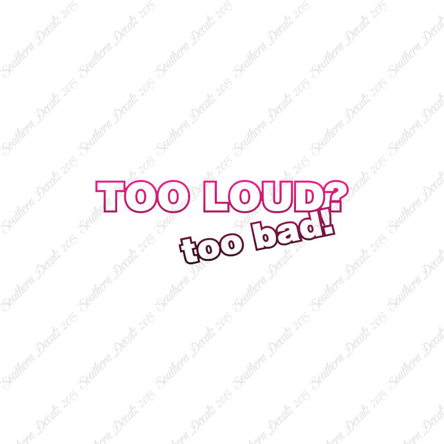 Too Loud ? Too Bad