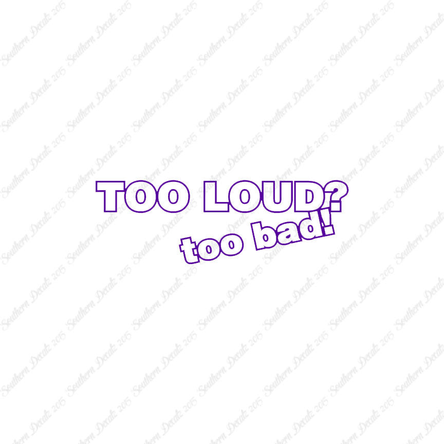 Too Loud ? Too Bad