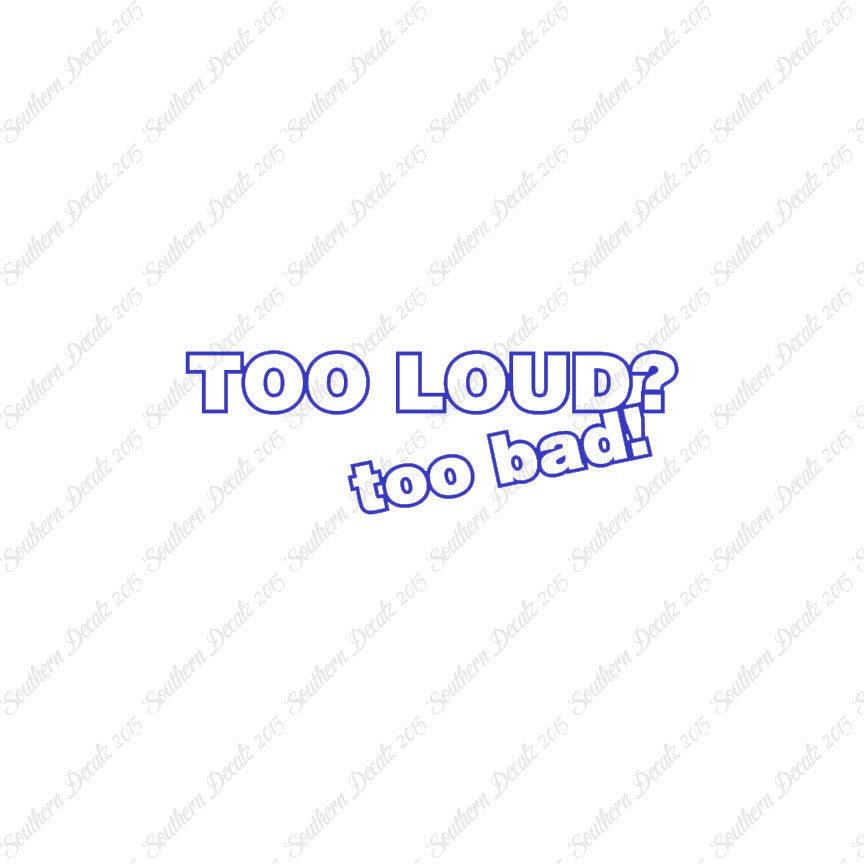 Too Loud ? Too Bad