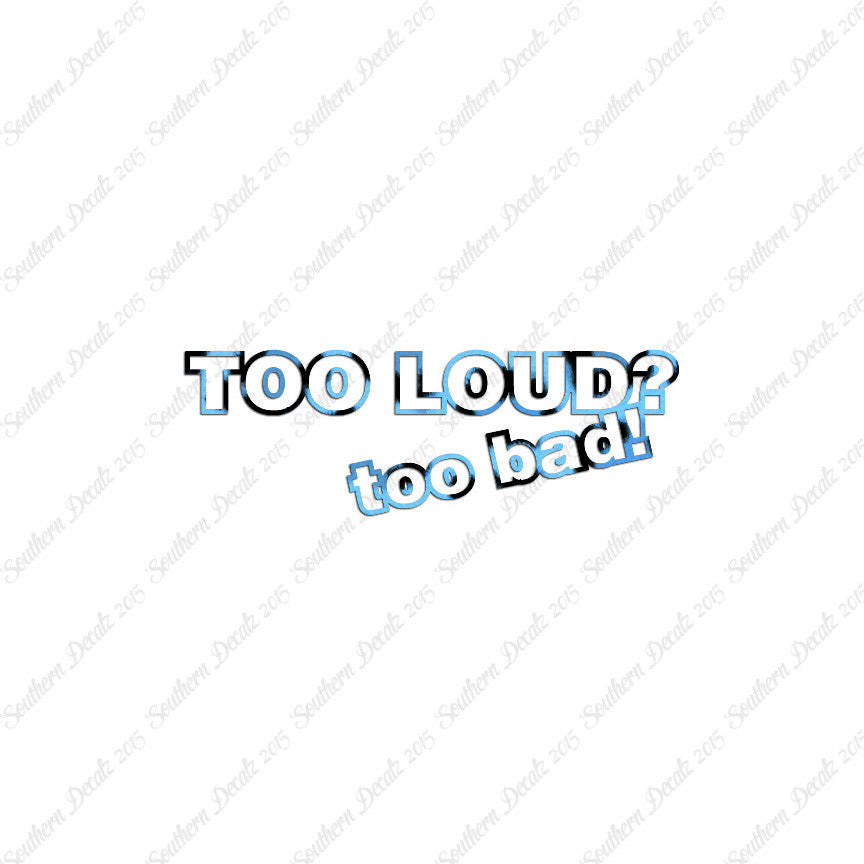 Too Loud ? Too Bad