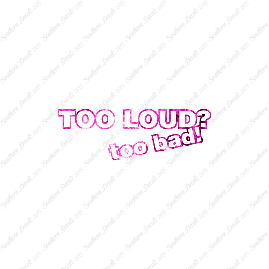 Too Loud ? Too Bad