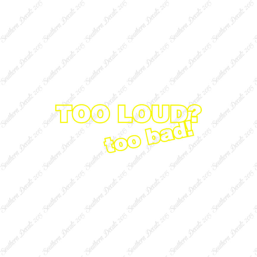 Too Loud ? Too Bad