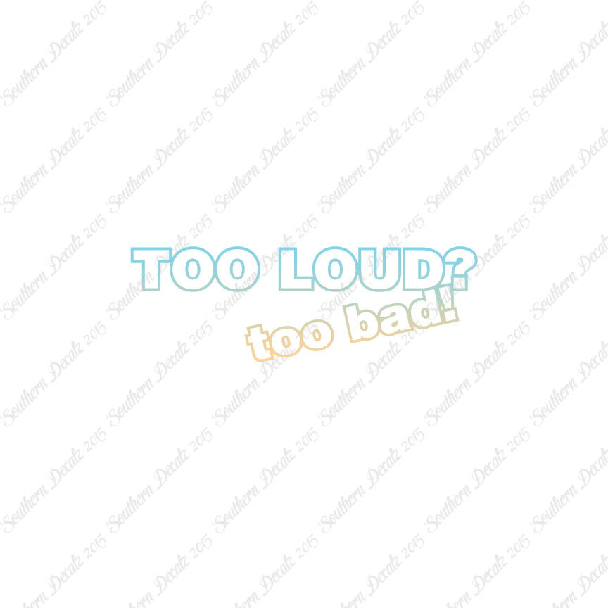 Too Loud ? Too Bad