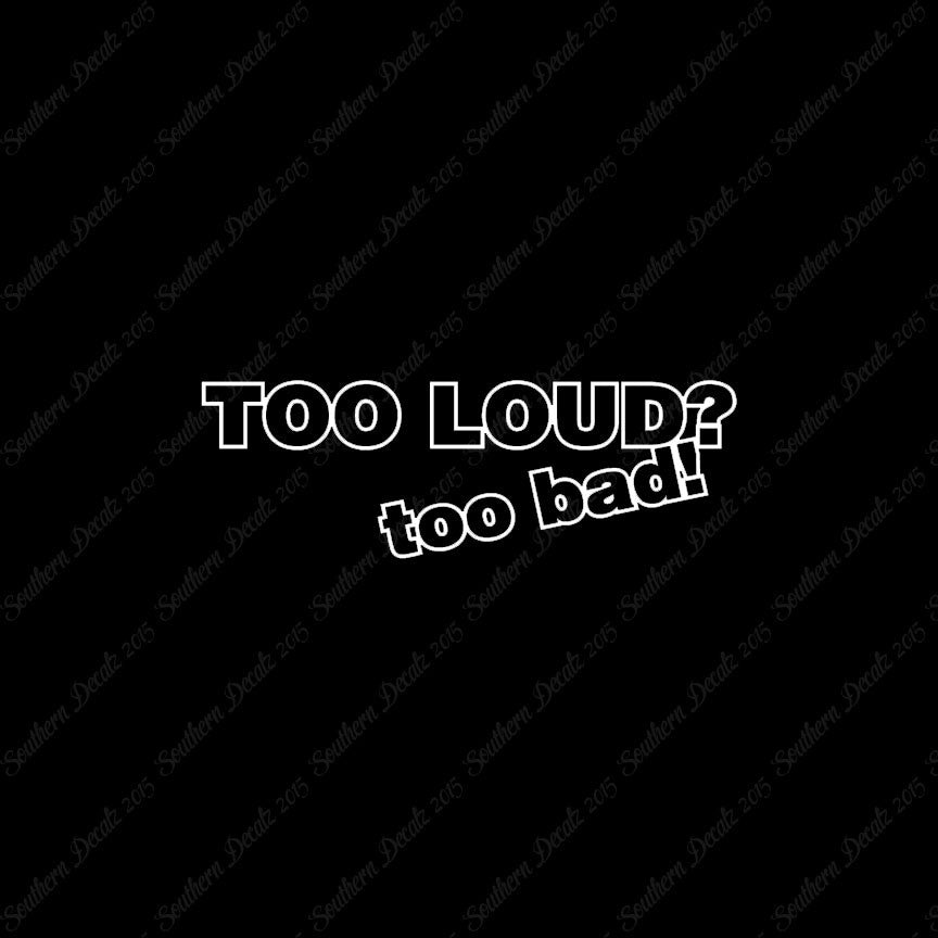 Too Loud ? Too Bad