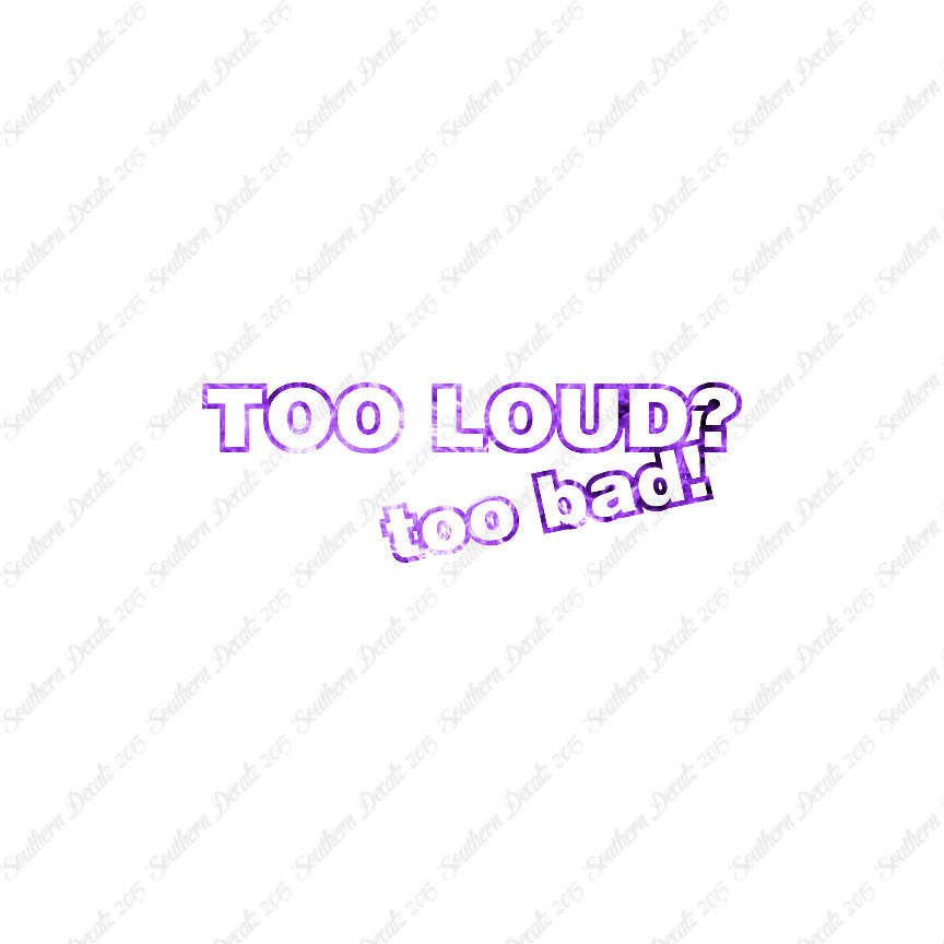 Too Loud ? Too Bad